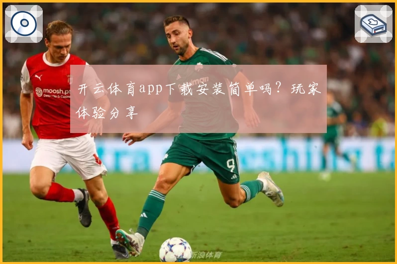 开云体育app下载安装简单吗？玩家体验分享