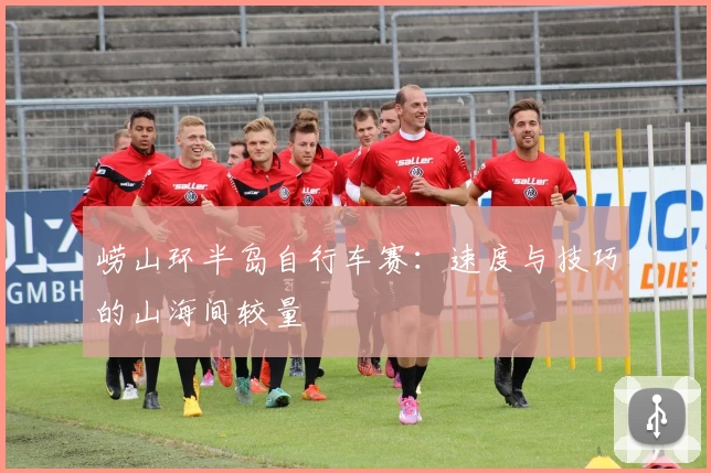 崂山环半岛自行车赛：速度与技巧的山海间较量