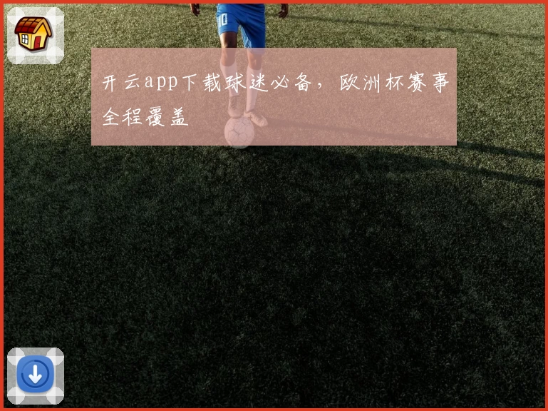 开云app下载球迷必备，欧洲杯赛事全程覆盖