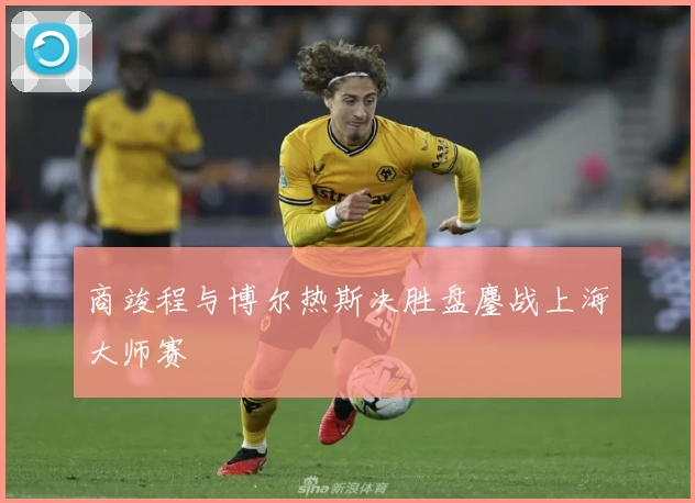 商竣程与博尔热斯决胜盘鏖战上海大师赛
