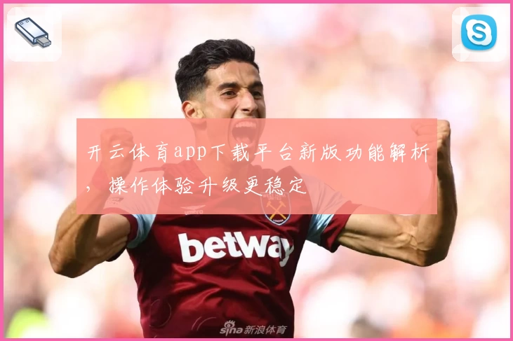 开云体育app下载平台新版功能解析，操作体验升级更稳定