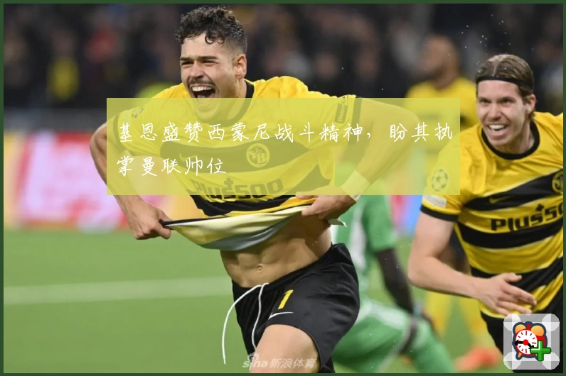 基恩盛赞西蒙尼战斗精神，盼其执掌曼联帅位