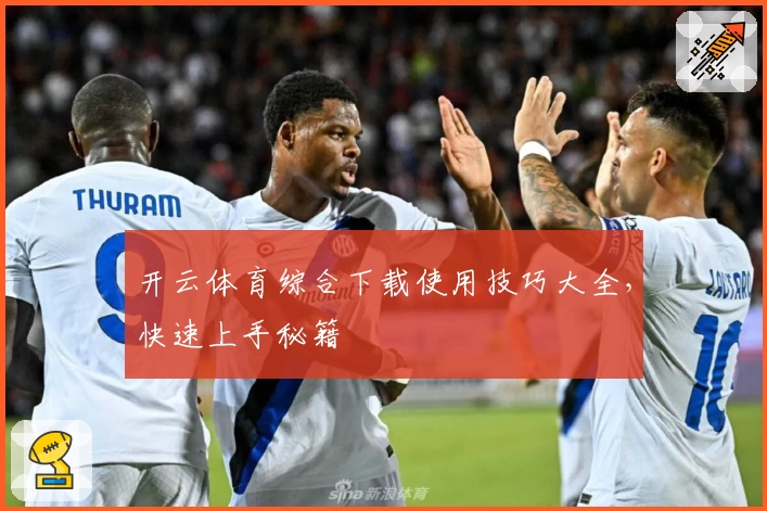 开云体育综合下载使用技巧大全，快速上手秘籍