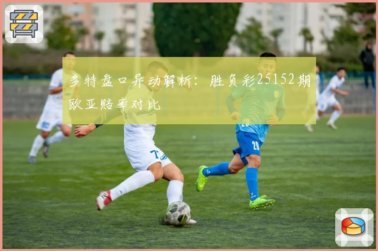 多特盘口异动解析：胜负彩25152期欧亚赔率对比