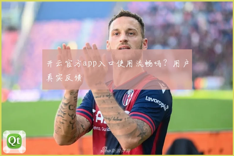 开云官方app入口使用流畅吗？用户真实反馈