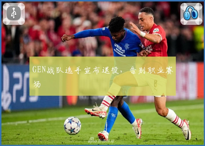 GEN战队选手宣布退役，告别职业赛场