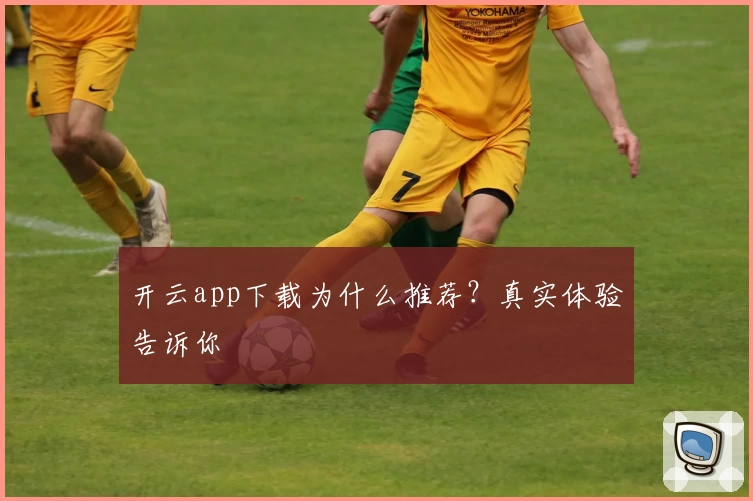 开云app下载为什么推荐？真实体验告诉你