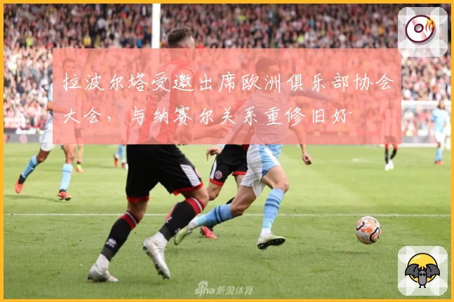 拉波尔塔受邀出席欧洲俱乐部协会大会，与纳赛尔关系重修旧好