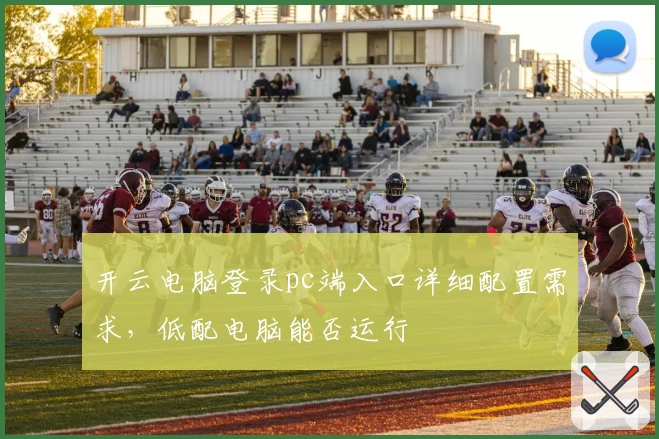 开云电脑登录pc端入口详细配置需求，低配电脑能否运行