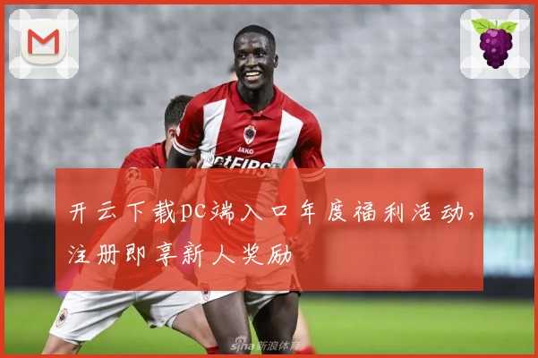 开云下载pc端入口年度福利活动，注册即享新人奖励