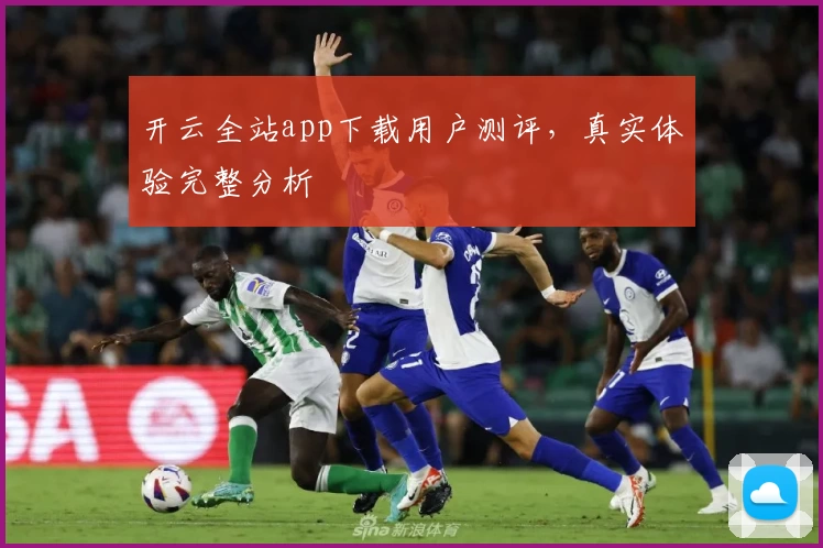 开云全站app下载用户测评，真实体验完整分析