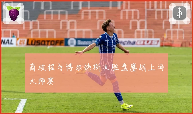 商竣程与博尔热斯决胜盘鏖战上海大师赛