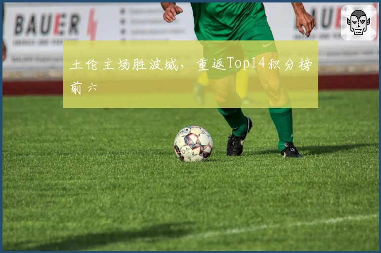 土伦主场胜波城，重返Top14积分榜前六