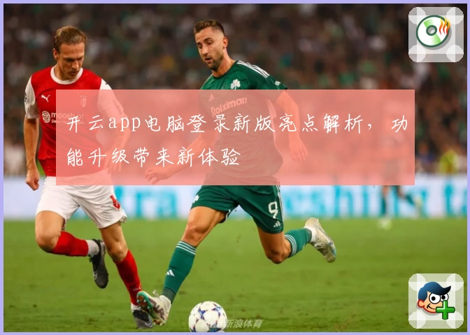 开云app电脑登录新版亮点解析，功能升级带来新体验