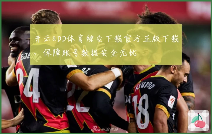开云app体育综合下载官方正版下载，保障账号数据安全无忧