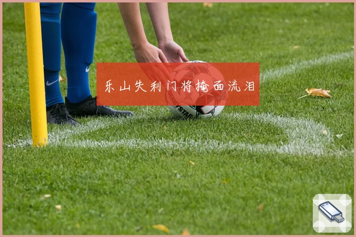 乐山失利门将掩面流泪