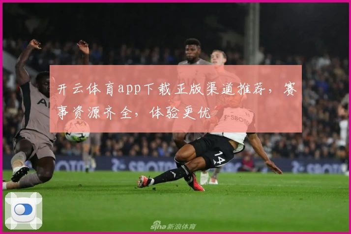开云体育app下载正版渠道推荐，赛事资源齐全，体验更优